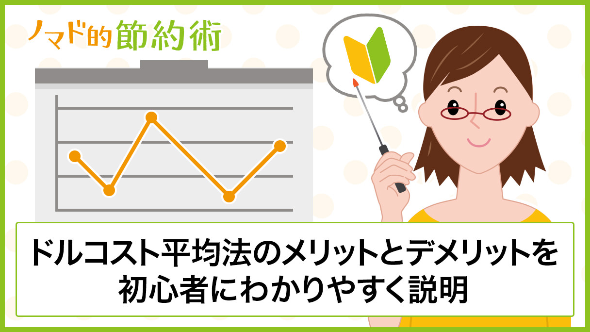 ドルコスト平均法とは？メリットやデメリットを初心者向けにわかりやすく説明 - ノマド的節約術