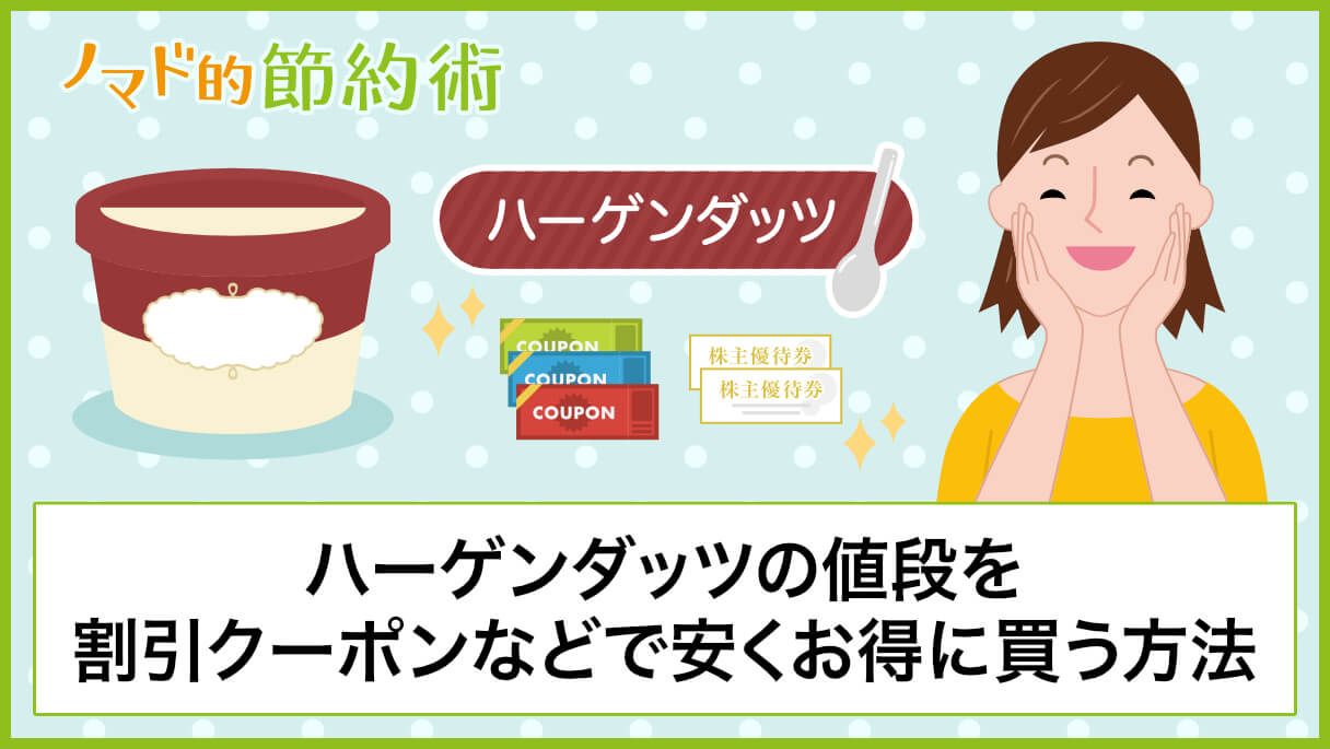 ハーゲンダッツの高い値段を割引クーポンや株主優待 セールなどで安くお得に買う方法 ノマド的節約術