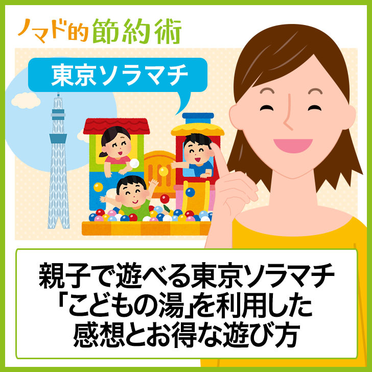 スカイツリーすぐ近く 東京ソラマチ こどもの湯 を割引クーポンなどで安くする方法と利用した感想 ノマド的節約術