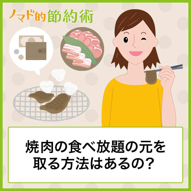 焼肉の食べ放題の元を取る方法はあるの よりお得に楽しむポイントは牛肉の値段を知る 一品料理やご飯物を程々にすること ノマド的節約術