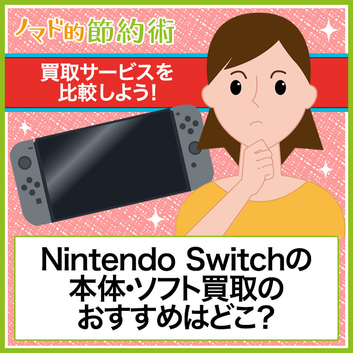 Nintendo Switch ニンテンドースイッチ 本体 ソフト買取のおすすめはどこ 買取サービス8社で比較しよう ノマド的節約術