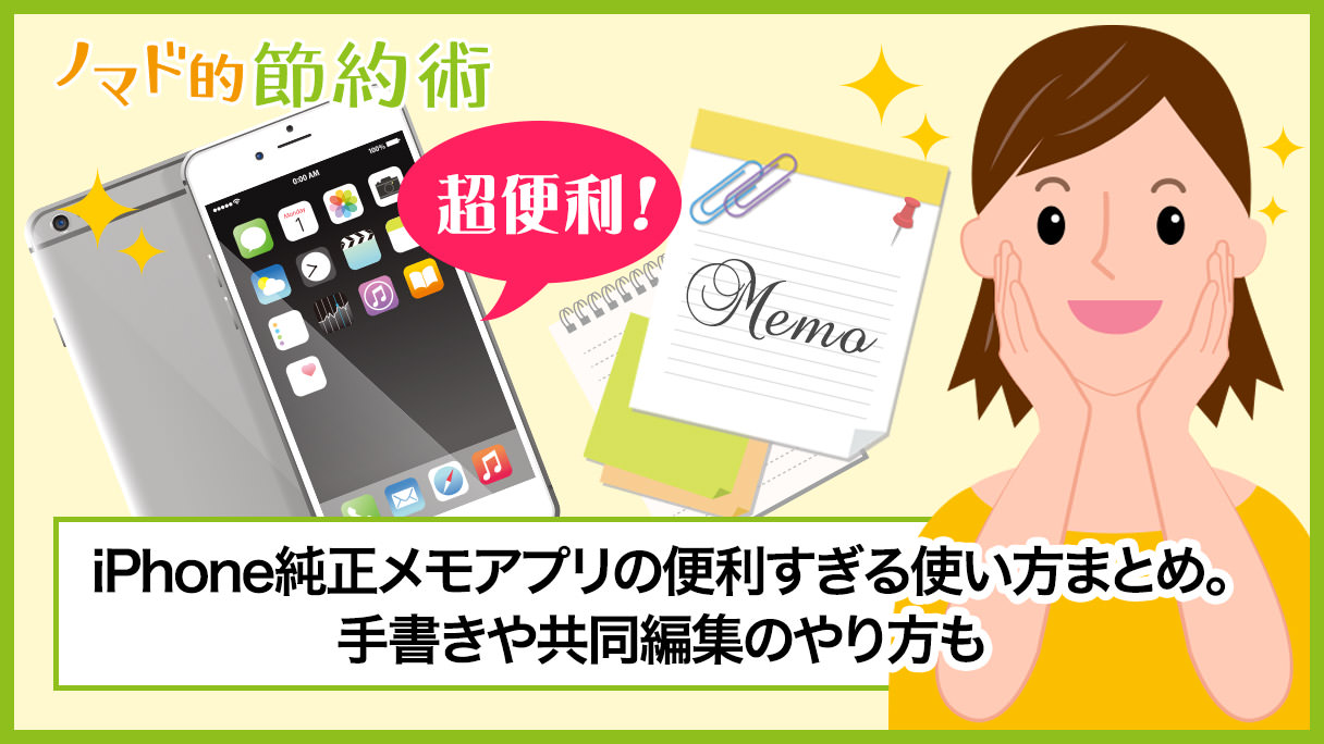 Iphoneメモアプリの便利すぎる6つの使い方まとめ 手書きや共同編集のやり方も ノマド的節約術