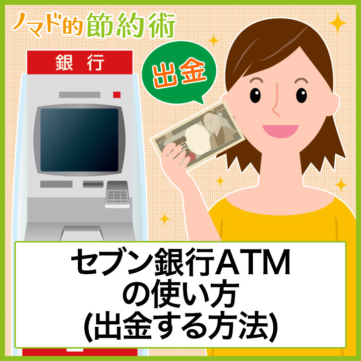手数料0円でお金を下ろせる セブン銀行atmの使い方 出金する方法 ノマド的節約術