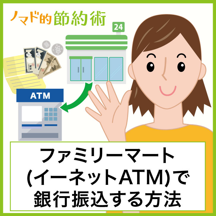 ファミリーマート イーネットatm で銀行振込するやり方と手数料を安くする 無料にする方法 ノマド的節約術
