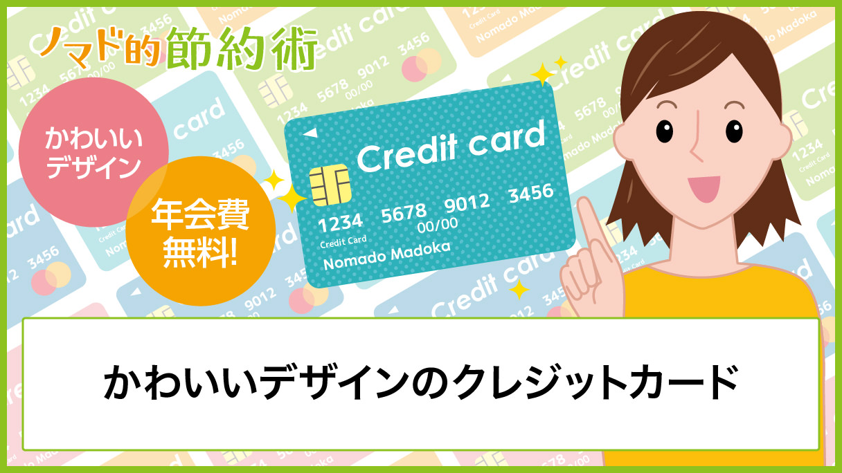 かわいいデザインのクレジットカードを年会費無料を中心にまとめて紹介 ノマド的節約術