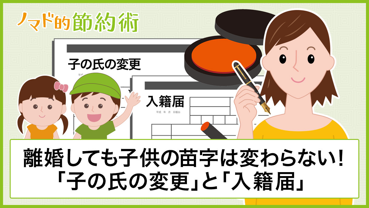 離婚しても子供の苗字は変わらない 子の氏の変更 と 入籍届 の手続きのやり方を解説 ノマド的節約術