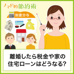 【財産分与】離婚したら税金や家の住宅ローンはどうなる？財産分与の気になる点まとめ