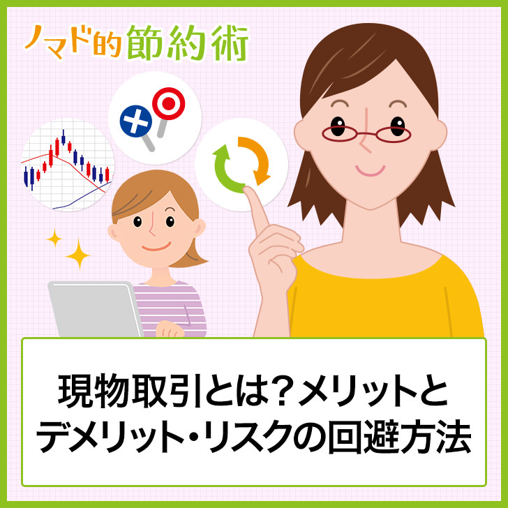 現物取引とは メリットとデメリット リスクを回避する方法などのまとめ ノマド的節約術