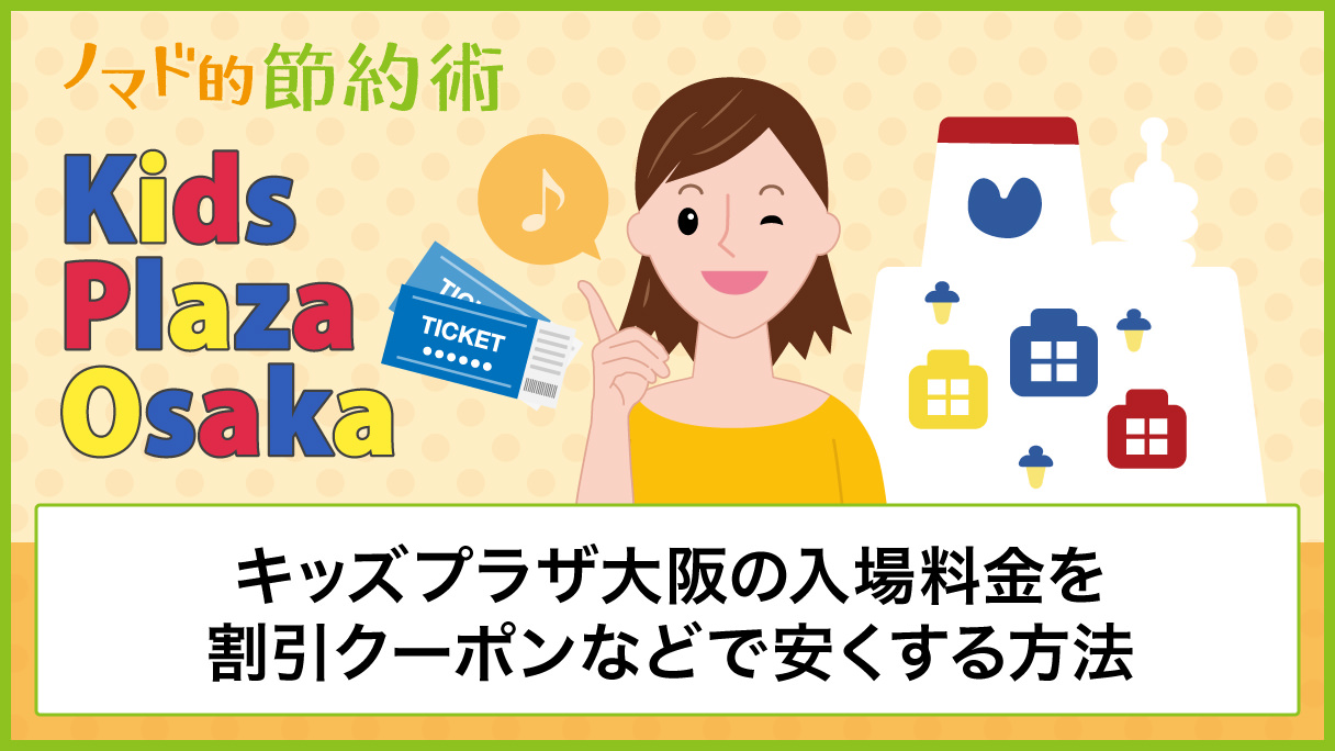 キッズプラザ大阪の入場料金を割引クーポンなどで安くする方法とアクセス方法まとめ ノマド的節約術