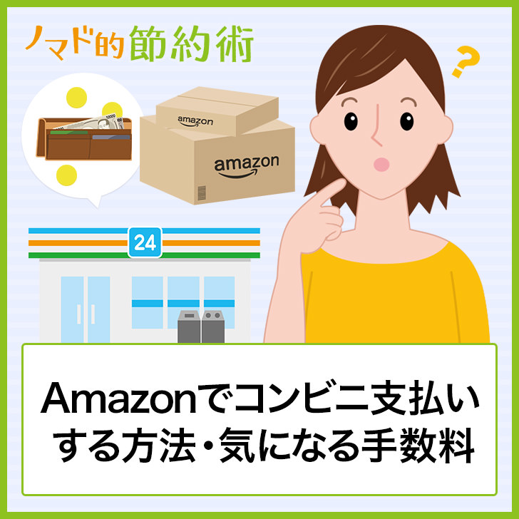 Amazonでコンビニ支払いする方法 気になる手数料 支払いできない場合の対処方法まとめ ノマド的節約術