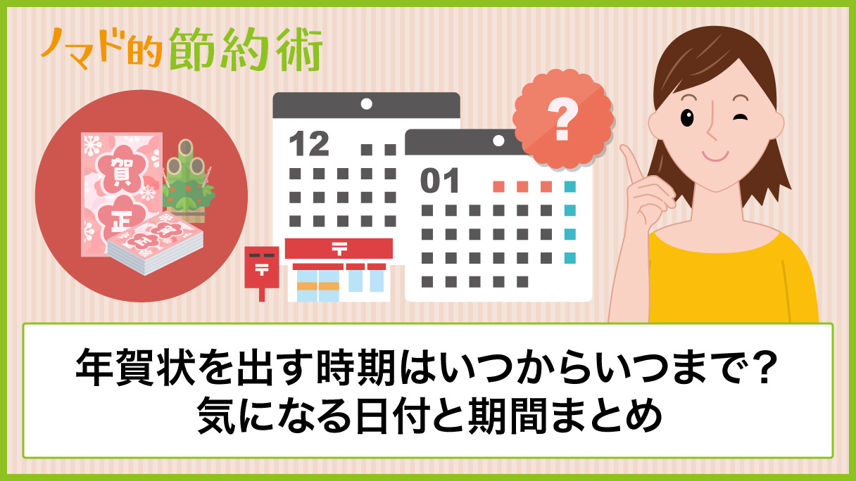 年賀状はいつからいつまでに出せばいい 気になる日付と期間を紹介 ノマド的節約術