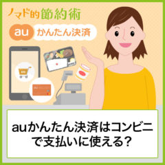 auかんたん決済はコンビニで支払いに使えるかどうかを解説。iPhoneで買い物する方法も