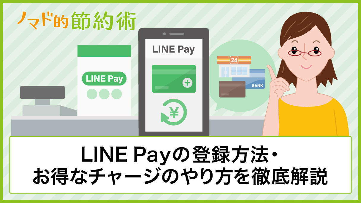 LINE Payの登録方法・お得なチャージ方法を画像付きで徹底解説！コンビニや銀行でのチャージのやり方、クレジットカードでチャージできるかについて紹介  - ノマド的節約術