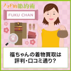 福ちゃんの着物買取は評判・口コミ通り?申込から途中経過などの流れと使った感想まとめ 福ちゃんの着物買取は評判・口コミ通り?申込から途中経過などの流れと使った感想まとめ
