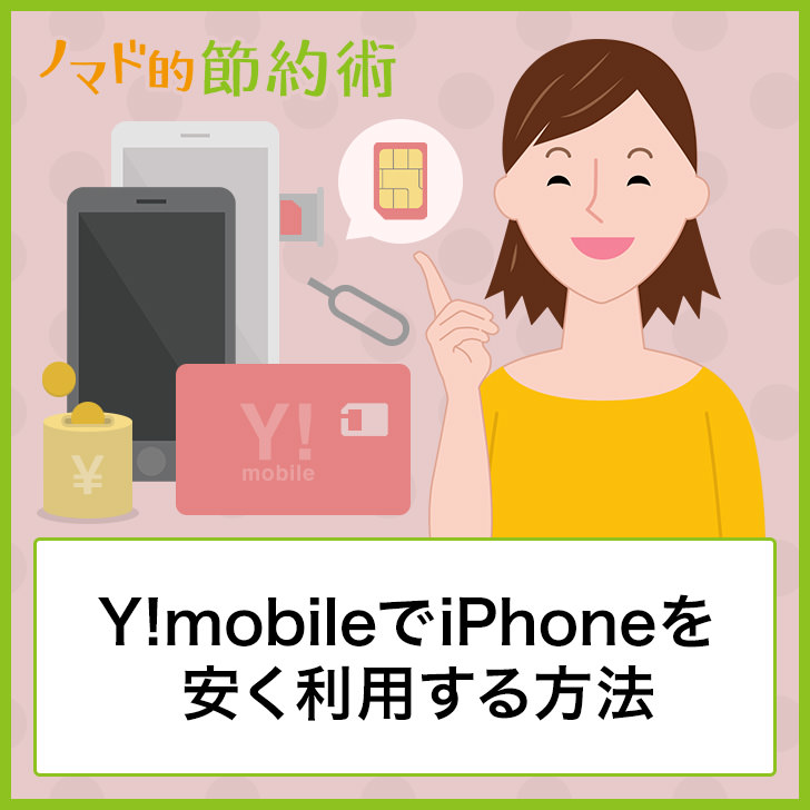 Y Mobile ワイモバイル でiphoneを安く利用する4つの方法 機種変更やmnp新規契約にわけて紹介 ノマド的節約術