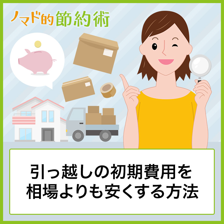 体験談 引っ越しの初期費用を相場よりも安くする9つの方法を経験者が紹介 ノマド的節約術