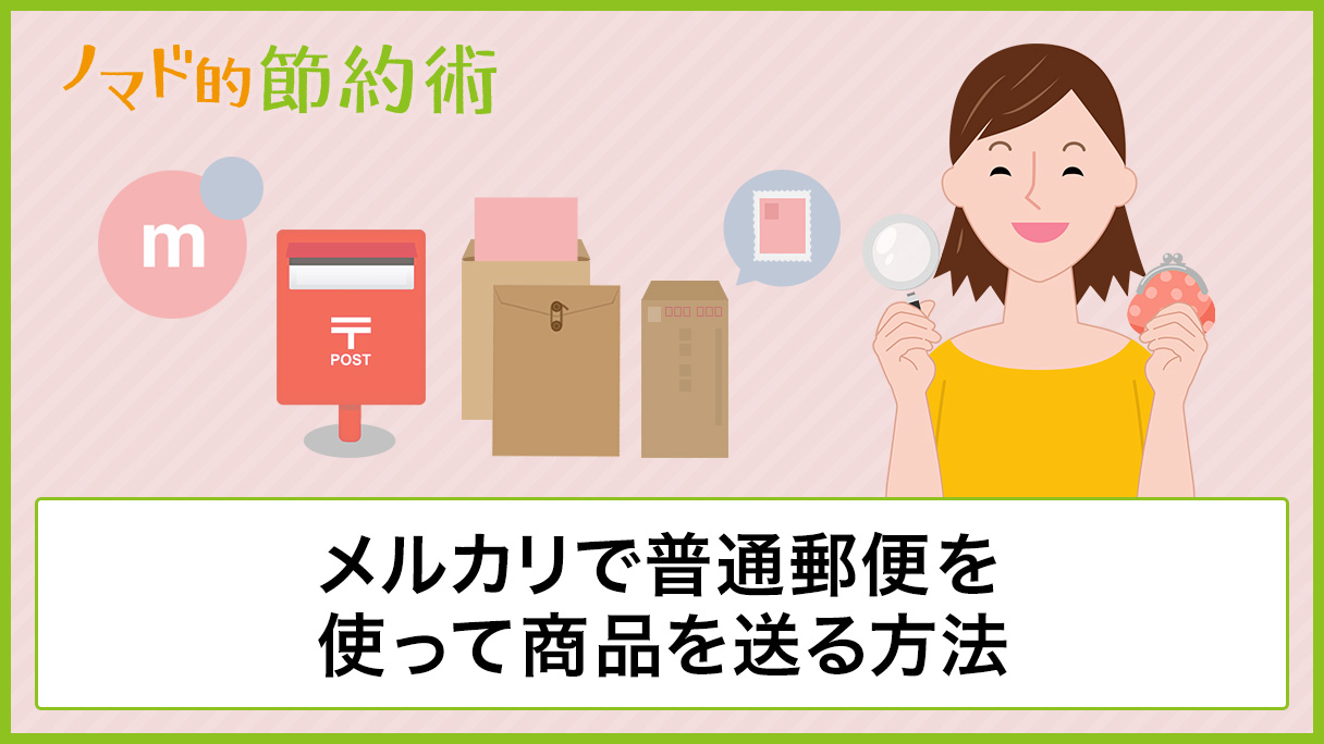 メルカリで普通郵便を使って商品を送る方法 郵送料金 メリット デメリット 送り方を解説 ノマド的節約術