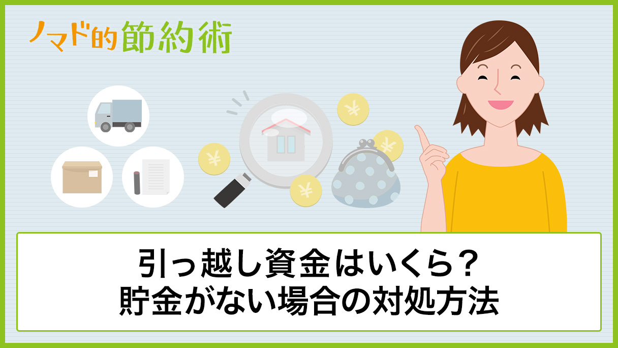 引っ越し資金はいくら必要 目安の金額や貯金がない場合の対処方法まとめ ノマド的節約術