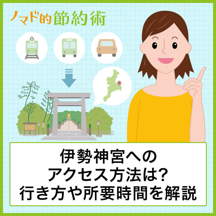 伊勢神宮へのアクセス方法は 車 電車 バスでの行き方や所要時間について徹底解説 ノマド的節約術