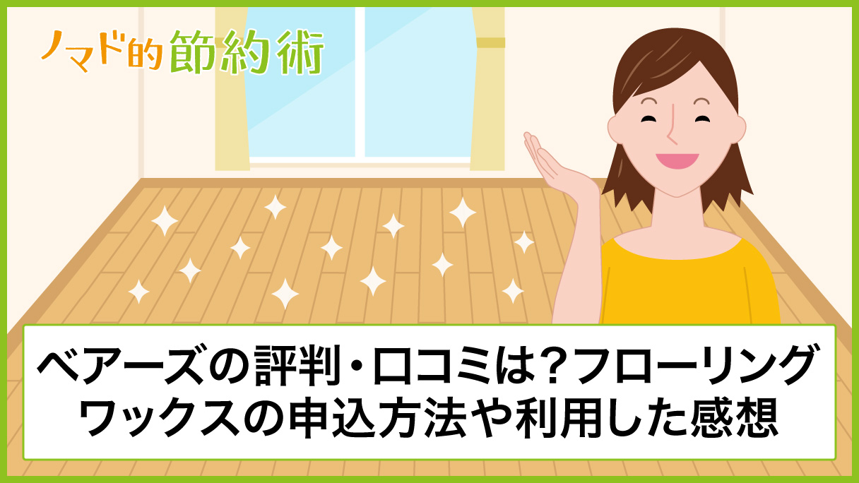 ベアーズのハウスクリーニングは評判 口コミ通り フローリングワックスの申込から当日までの流れと利用した感想まとめ ノマド的節約術