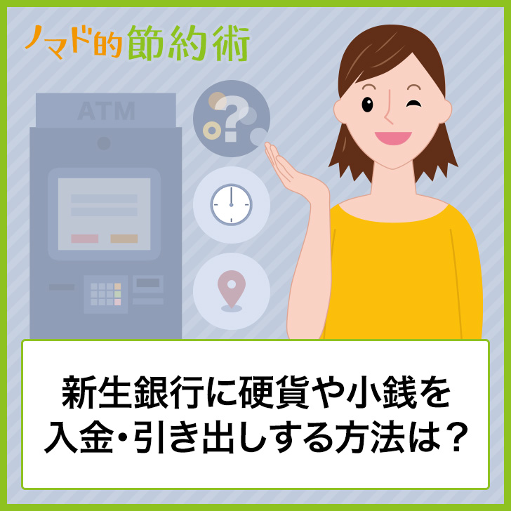 新生銀行に硬貨や小銭を入金する方法と引き出す方法はある 提携atmや手数料 利用時間帯もあわせて紹介 ノマド的節約術