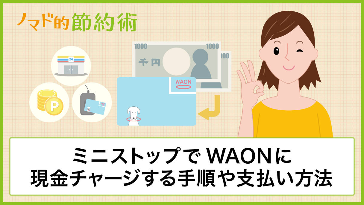 ミニストップでwaon ワオン に現金チャージする手順や支払いのやり方 ポイントを貯める方法 ノマド的節約術