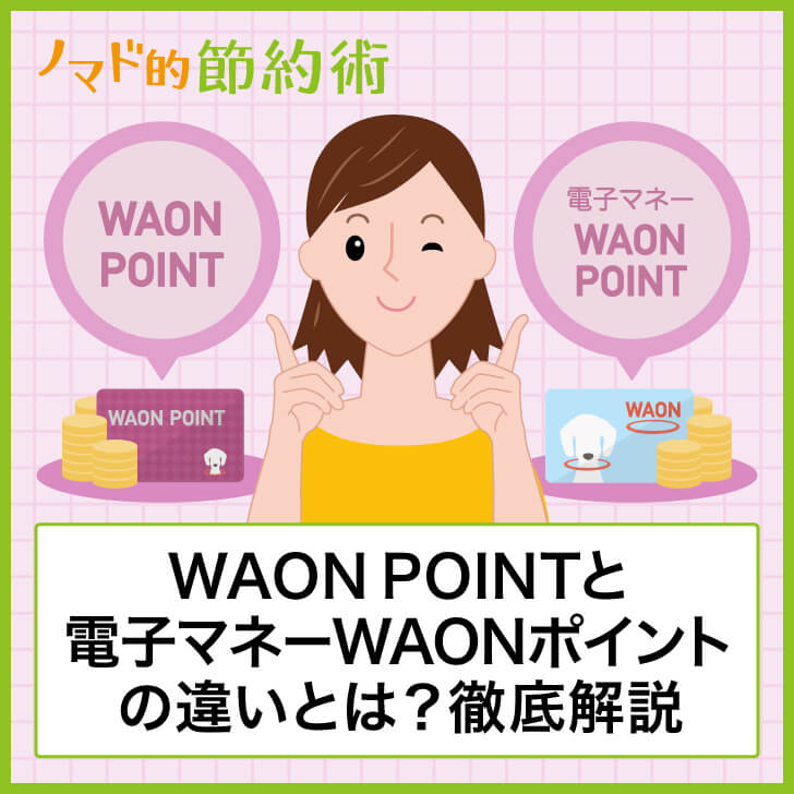 Waon Pointと電子マネーwaonポイントの違いとは 使い分け方やおすすめの使い道についても徹底解説 ノマド的節約術