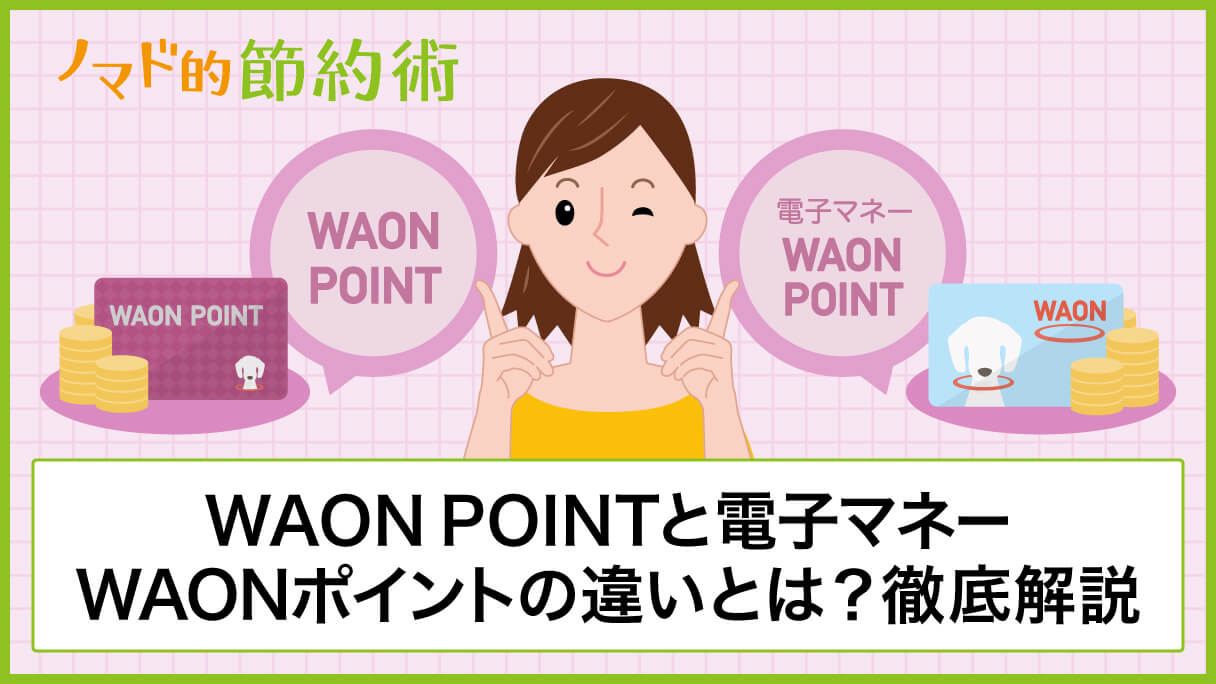 Waon Pointと電子マネーwaonポイントの違いとは 使い分け方やおすすめの使い道についても徹底解説 ノマド的節約術