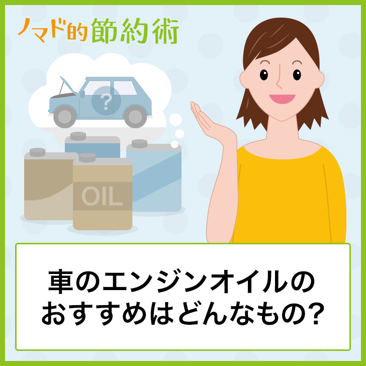 車のエンジンオイルのおすすめはどんなもの エンジンオイルを選ぶポイントについて徹底解説 ノマド的節約術