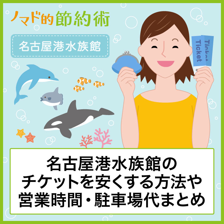 名古屋港水族館のチケット料金を割引クーポンや家族割で安くする方法 営業時間 駐車場代 アクセス方法のまとめ ノマド的節約術