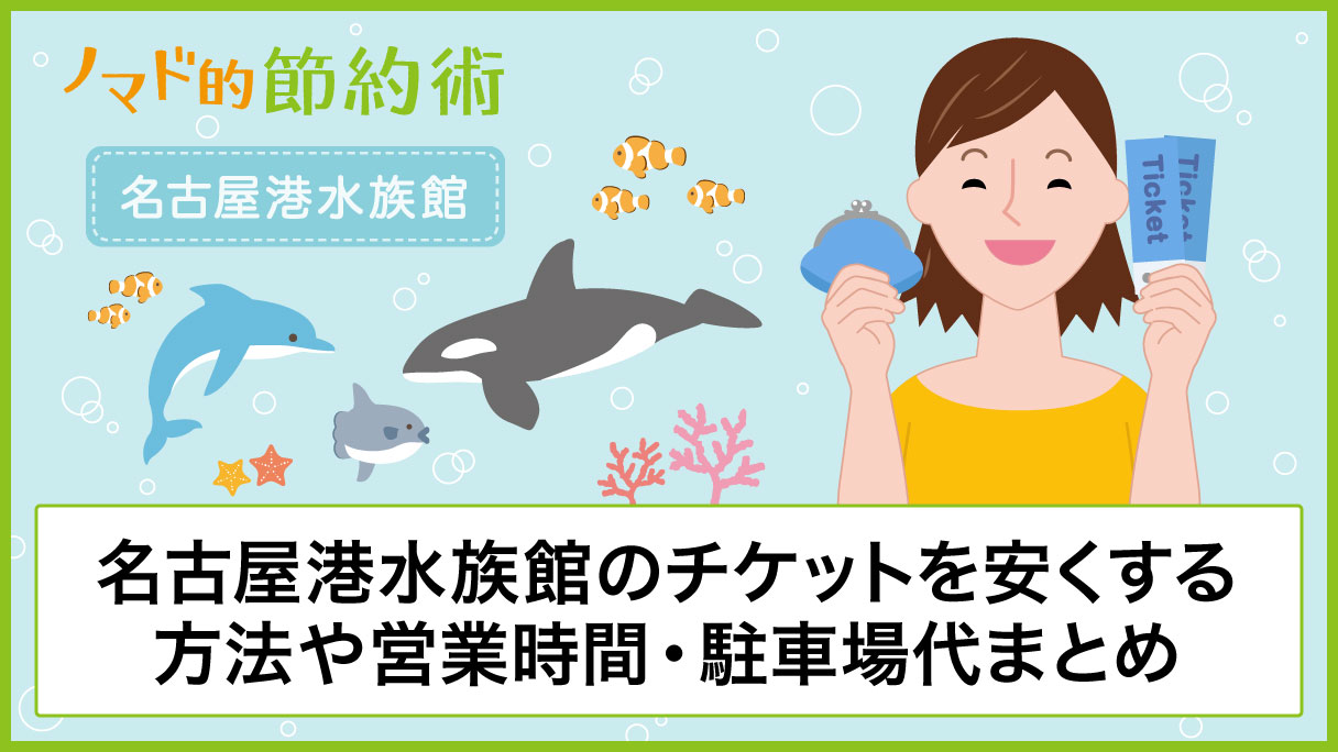 名古屋港水族館のチケット料金を割引クーポンや家族割で安くする方法 営業時間 駐車場代 アクセス方法のまとめ ノマド的節約術
