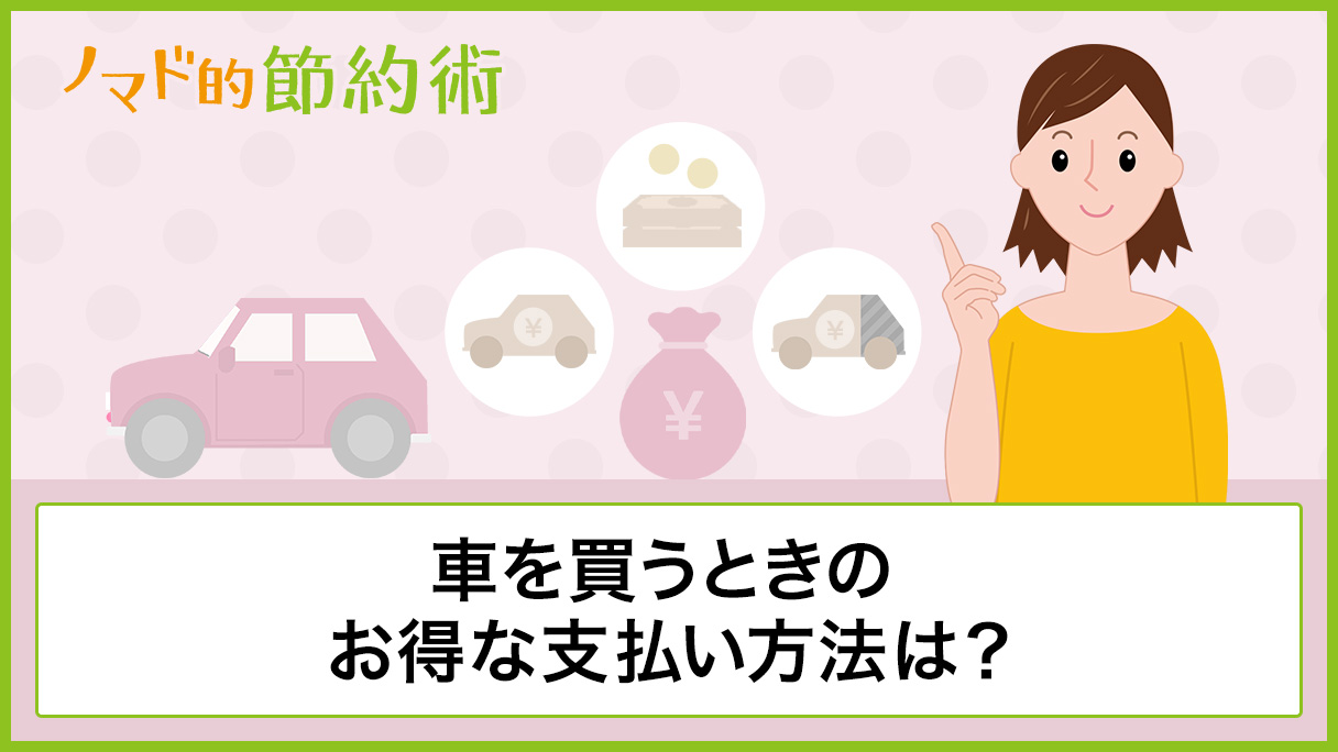 車を買うときの支払い方法は メリット デメリット お得な買い方について紹介 ノマド的節約術
