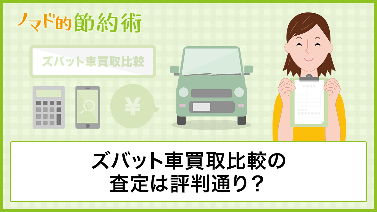 ズバット車買取比較の査定は評判通り 使ってわかったメリット デメリットまとめ ノマド的節約術